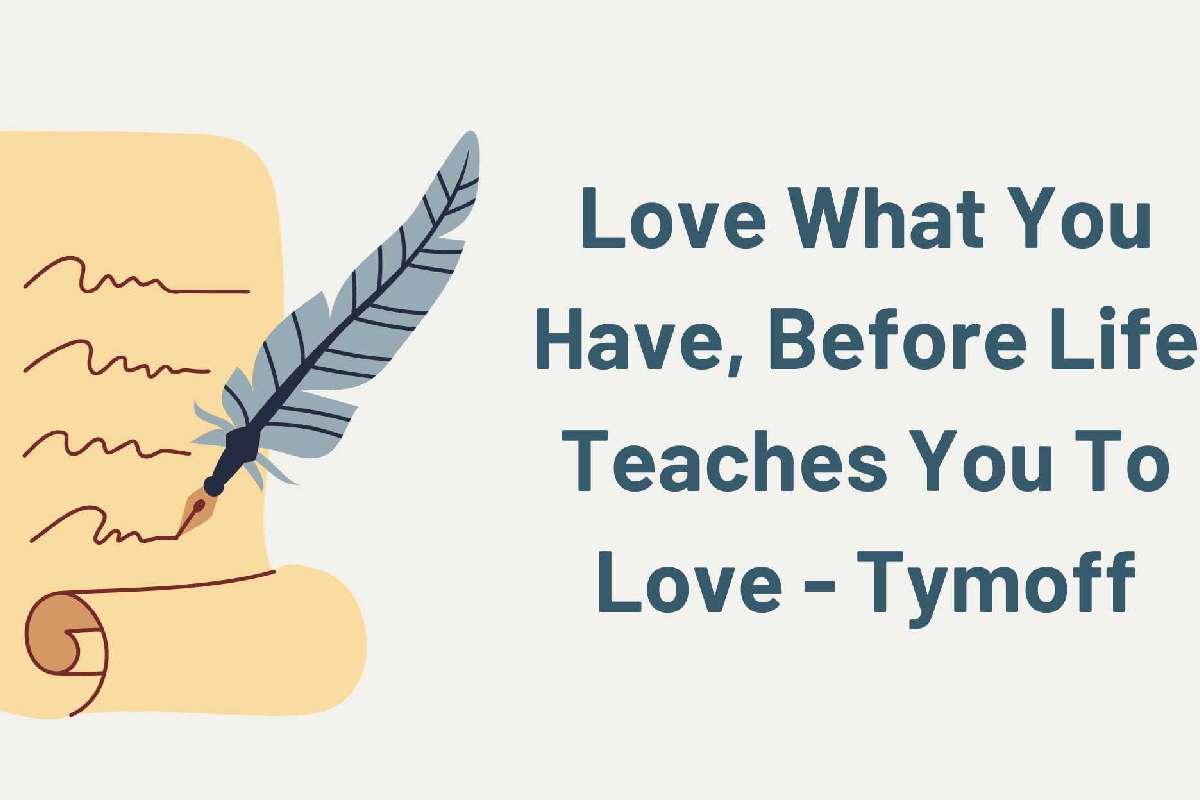 Love What You Have, Before Life Teaches You To Lov – Tymoff