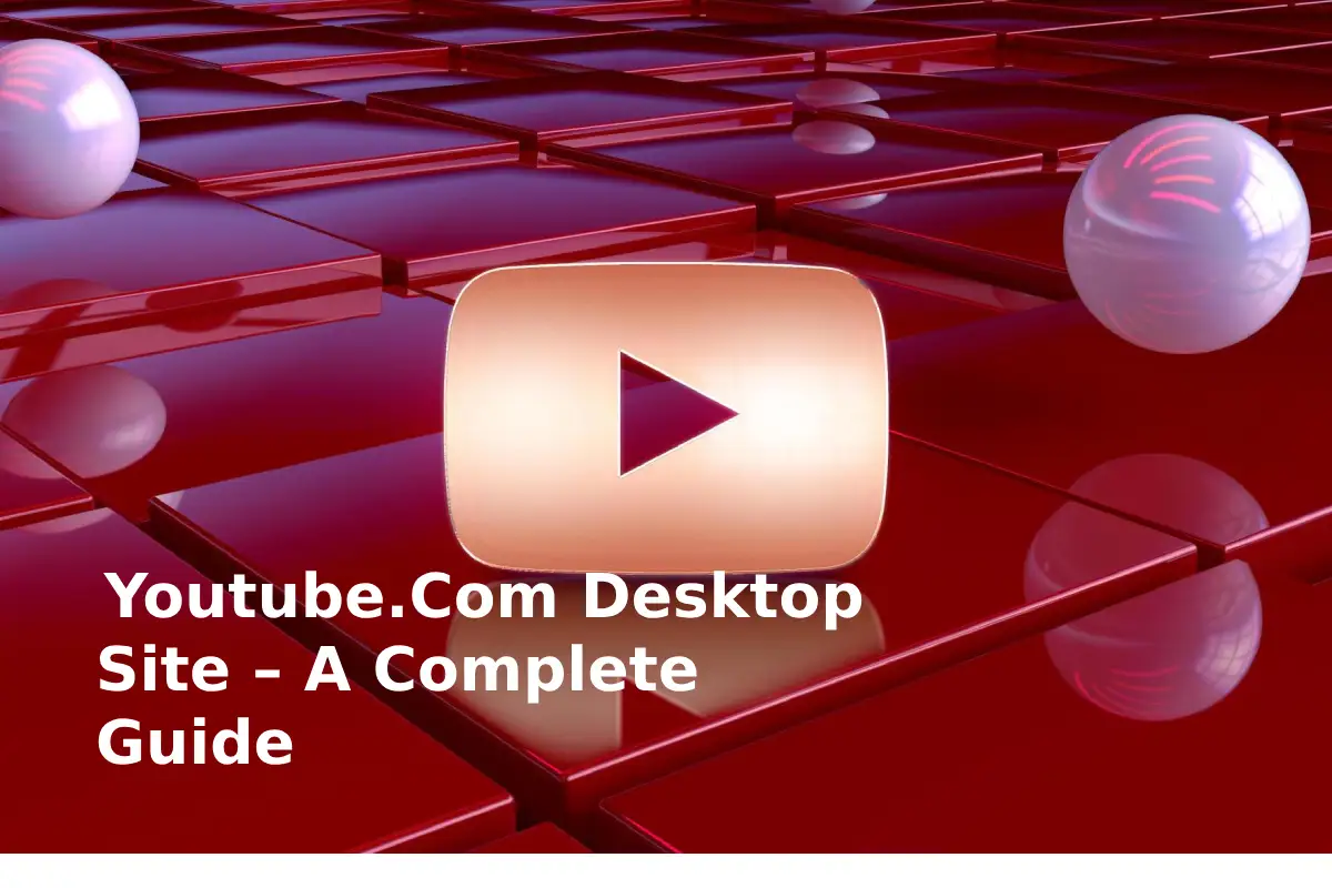 Youtube.Com Desktop Site – A Complete Guide